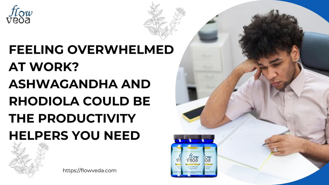 Feeling Overwhelmed at Work? Ashwagandha and Rhodiola Could Be the Productivity Helpers You Need